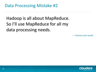 Data Processing Mistake #2
32
Hadoop is all about MapReduce.
So I’ll use MapReduce for all my
data processing needs.
— Famous last words
 