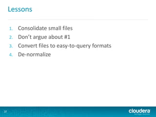 Lessons
1. Consolidate small files
2. Don’t argue about #1
3. Convert files to easy-to-query formats
4. De-normalize
37
 