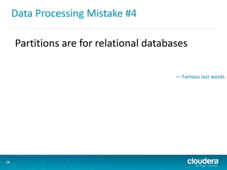 Data Processing Mistake #4
38
Partitions are for relational databases
— Famous last words
 