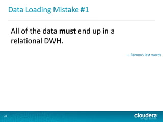 Data Loading Mistake #1
43
All of the data must end up in a
relational DWH.
— Famous last words
 