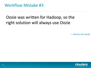 Workflow Mistake #3
57
Oozie was written for Hadoop, so the
right solution will always use Oozie
— Famous last words
 