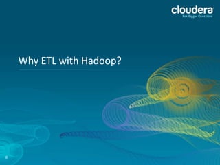 6
Why ETL with Hadoop?
 