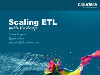 1
Scaling ETL
with Hadoop
Gwen Shapira
@gwenshap
gshapira@cloudera.com
 