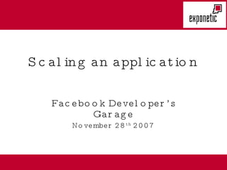 Scaling an application Facebook Developer’s Garage November 28 th  2007 