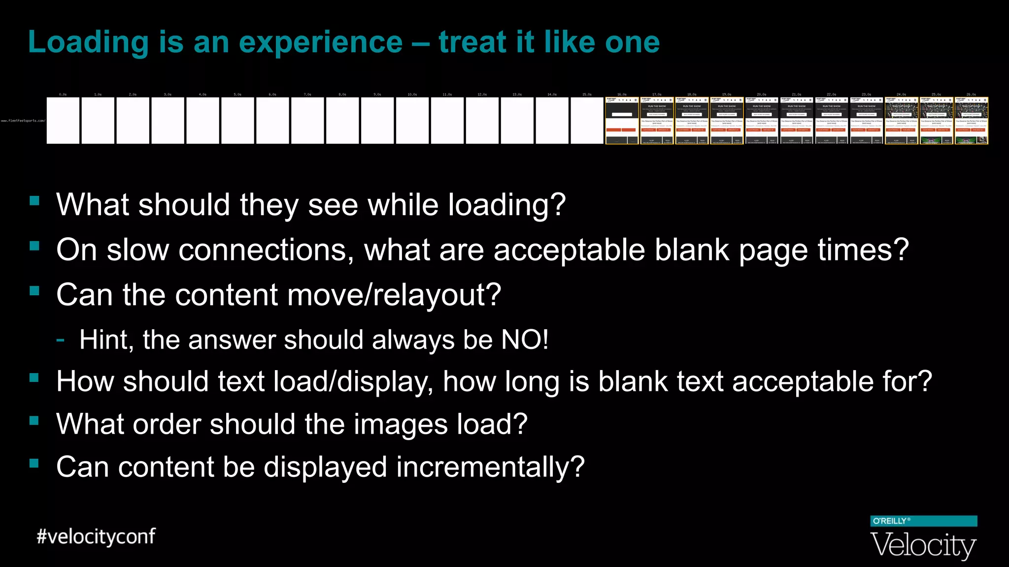 Loading is an experience – treat it like one
 What should they see while loading?
 On slow connections, what are acceptable blank page times?
 Can the content move/relayout?
- Hint, the answer should always be NO!
 How should text load/display, how long is blank text acceptable for?
 What order should the images load?
 Can content be displayed incrementally?
 