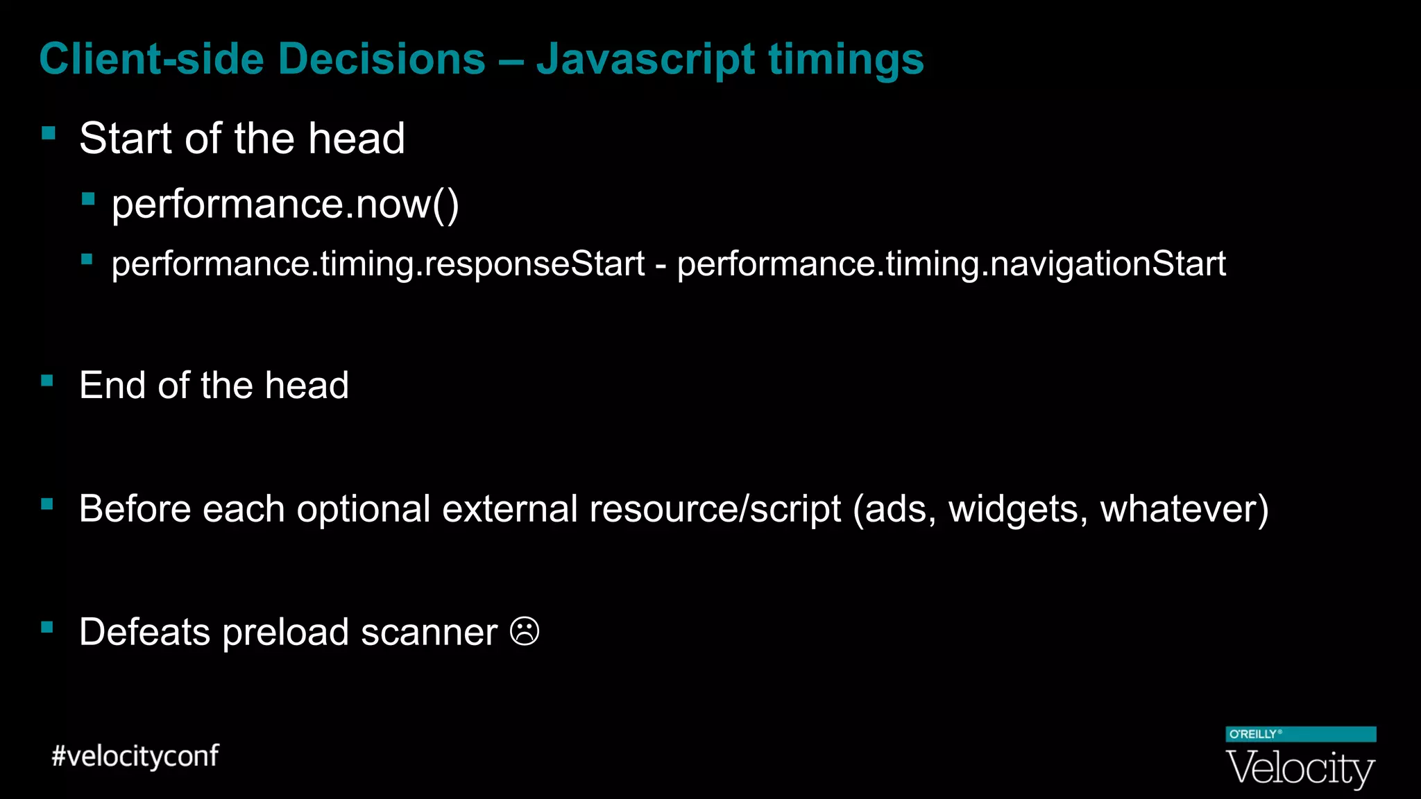 Client-side Decisions – Javascript timings
 Start of the head
 performance.now()
 performance.timing.responseStart - performance.timing.navigationStart
 End of the head
 Before each optional external resource/script (ads, widgets, whatever)
 Defeats preload scanner 
 