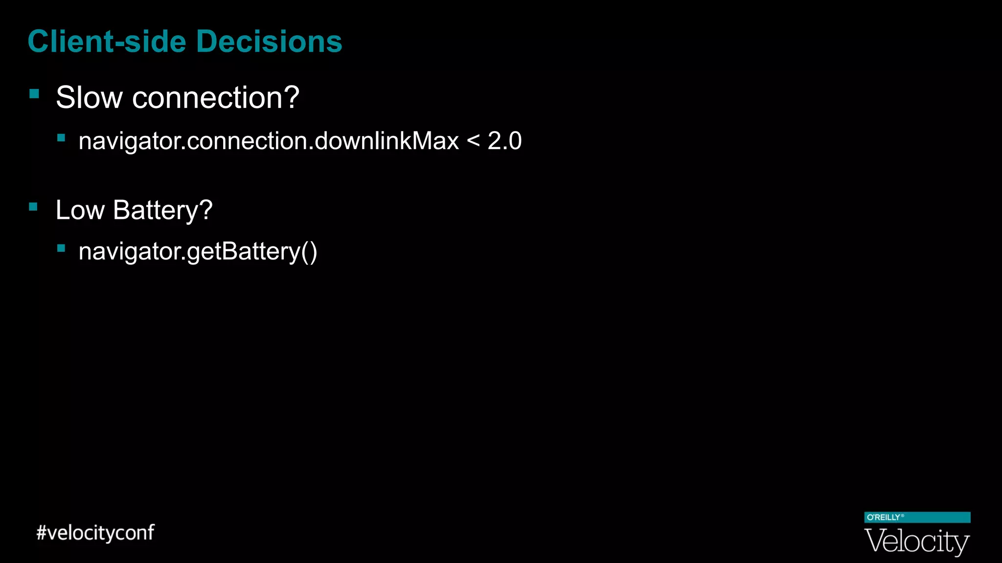 Client-side Decisions
 Slow connection?
 navigator.connection.downlinkMax < 2.0
 Low Battery?
 navigator.getBattery()
 