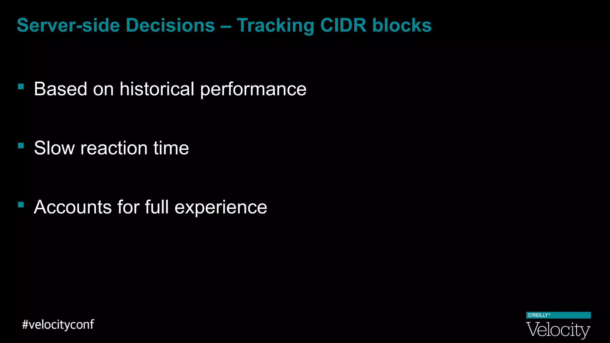 Server-side Decisions – Tracking CIDR blocks
 Based on historical performance
 Slow reaction time
 Accounts for full experience
 