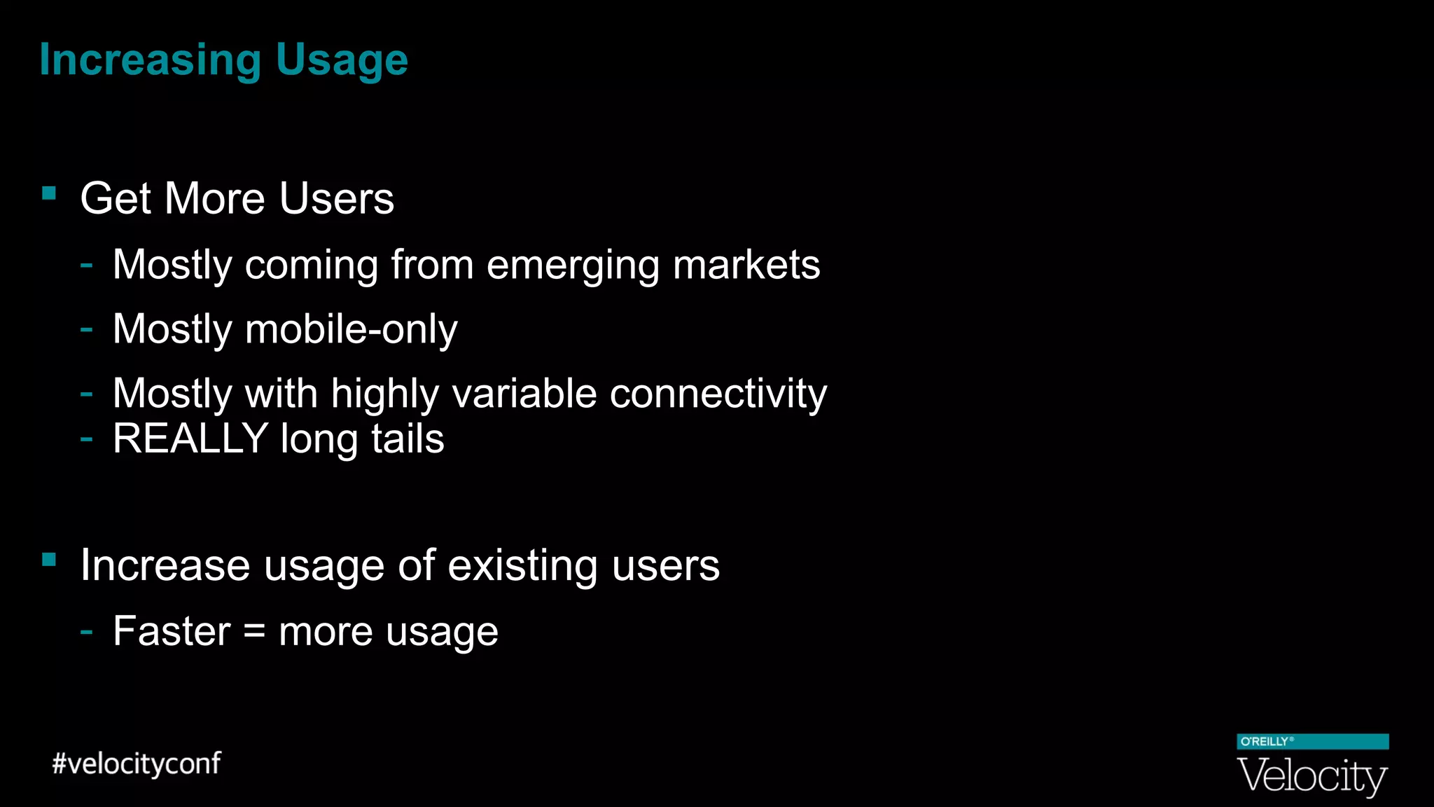 Increasing Usage
 Get More Users
- Mostly coming from emerging markets
- Mostly mobile-only
- Mostly with highly variable connectivity
- REALLY long tails
 Increase usage of existing users
- Faster = more usage
 