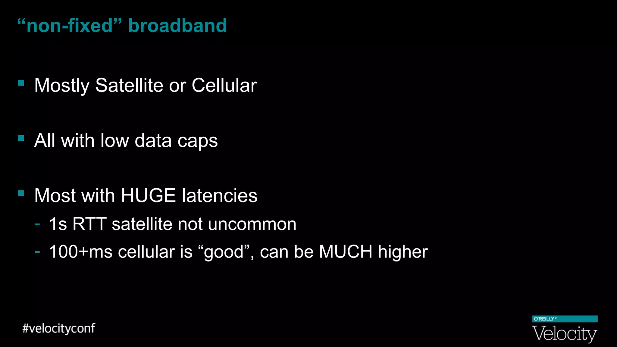 “non-fixed” broadband
 Mostly Satellite or Cellular
 All with low data caps
 Most with HUGE latencies
- 1s RTT satellite not uncommon
- 100+ms cellular is “good”, can be MUCH higher
 