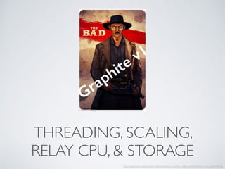 THREADING, SCALING,
RELAY CPU, & STORAGE
http://i.dailymail.co.uk/i/pix/2012/06/30/article-2166781-13BCE32D000005DC-492_634x948.jpg
Graphite v1
 