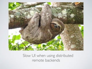 Slow UI when using distributed
remote backends
 