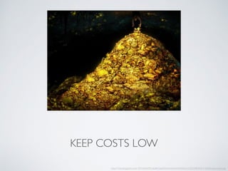 KEEP COSTS LOW
http://3.bp.blogspot.com/-r9l7rltAjnM/Udq8kGlp65I/AAAAAAAAANo/VyQZN48nfMk/s1600/treasurepile.jpg
 