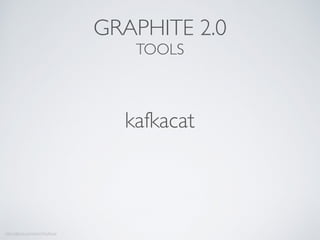 kafkacat
https://github.com/edenhill/kafkacat
GRAPHITE 2.0
TOOLS
 