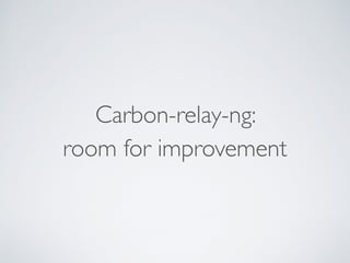 Carbon-relay-ng:
room for improvement
 