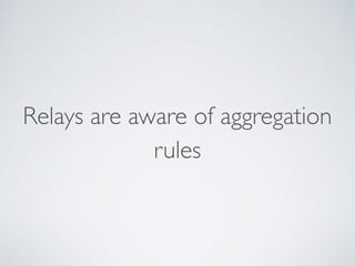 Relays are aware of aggregation
rules
 