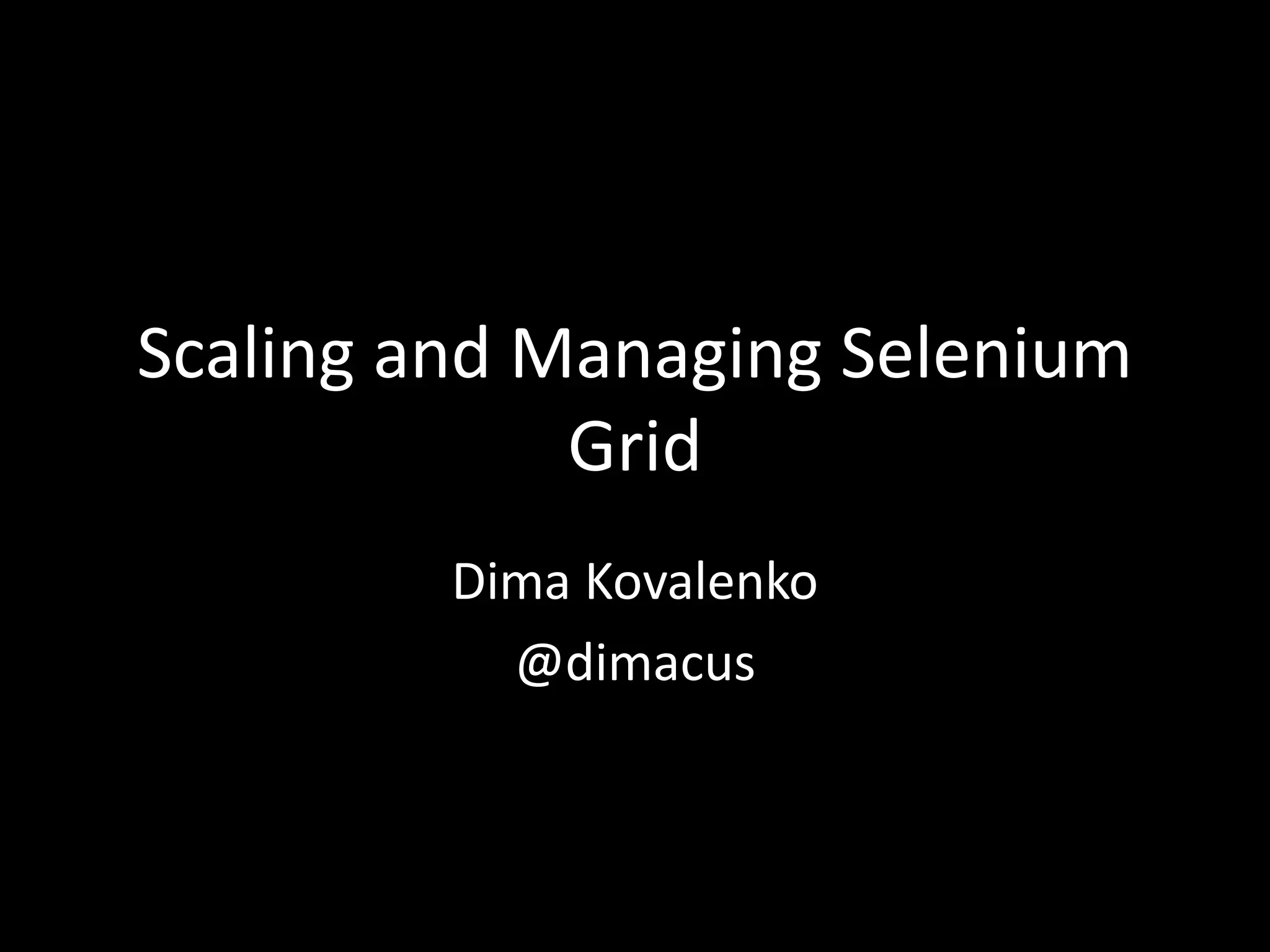 Scaling and Managing Selenium 
Grid 
Dima Kovalenko 
@dimacus 
 