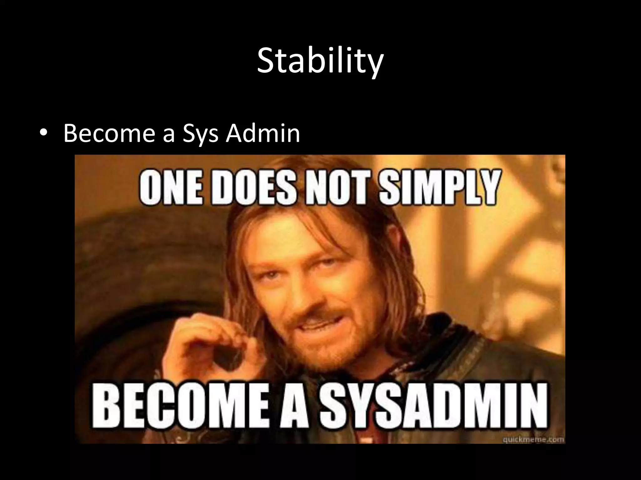 Stability 
• Become a Sys Admin 
 