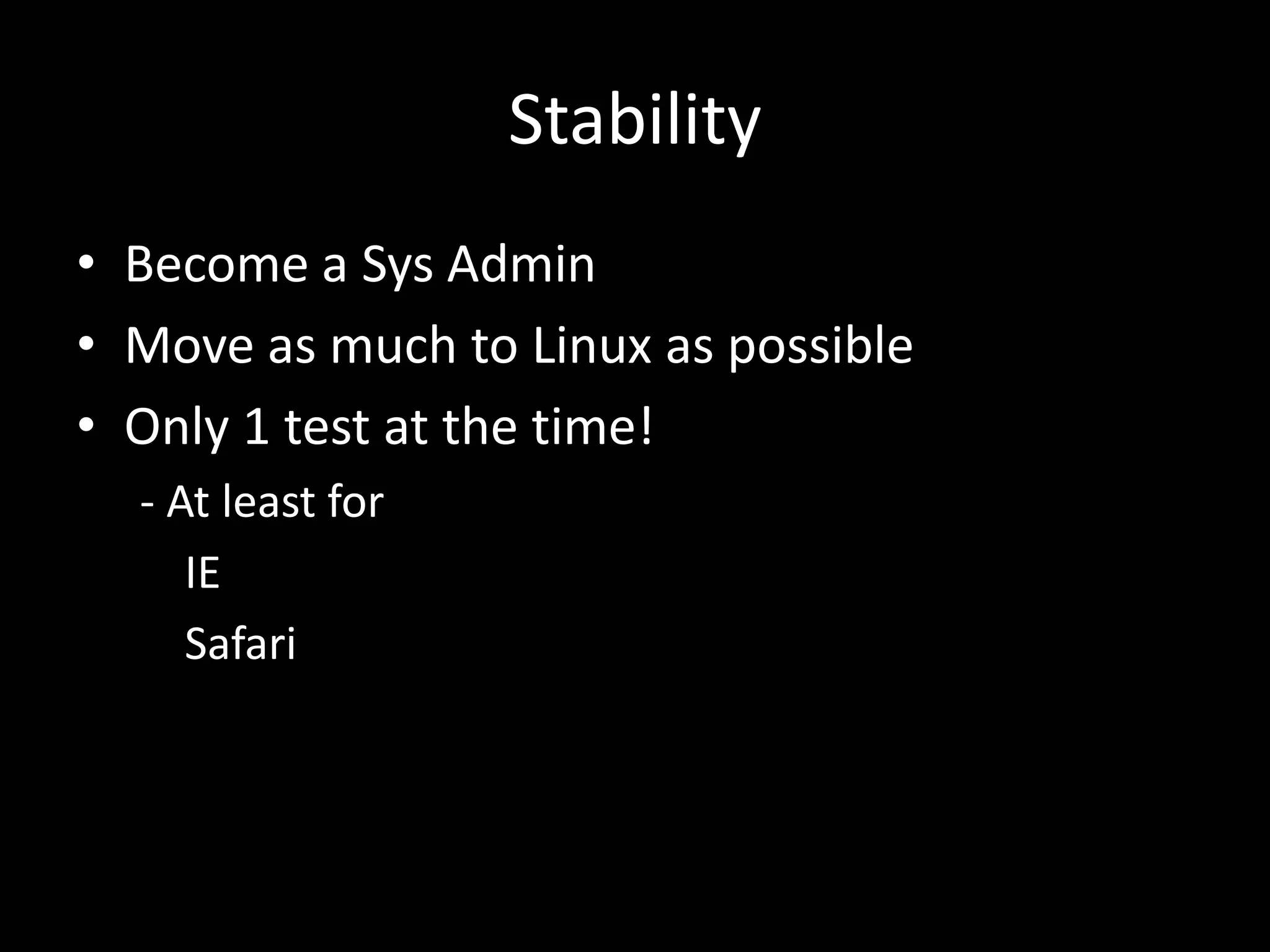 Stability 
• Become a Sys Admin 
• Move as much to Linux as possible 
• Only 1 test at the time! 
- At least for 
IE 
Safari 
 