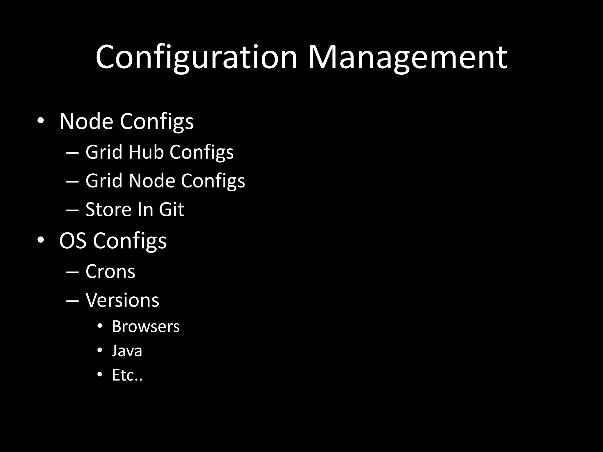 Configuration Management 
• Node Configs 
– Grid Hub Configs 
– Grid Node Configs 
– Store In Git 
• OS Configs 
– Crons 
– Versions 
• Browsers 
• Java 
• Etc.. 
 
