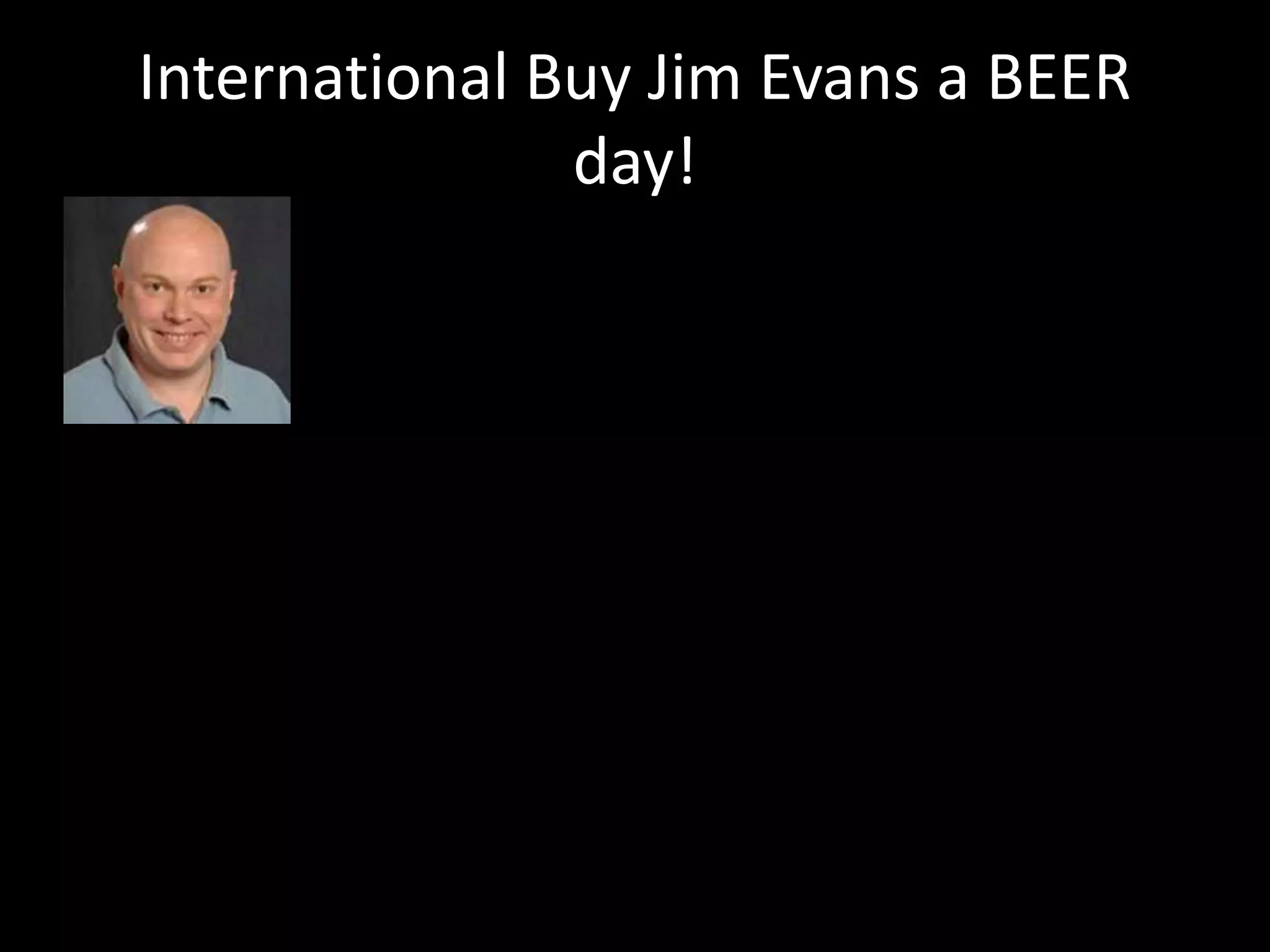 International Buy Jim Evans a BEER 
day! 
 