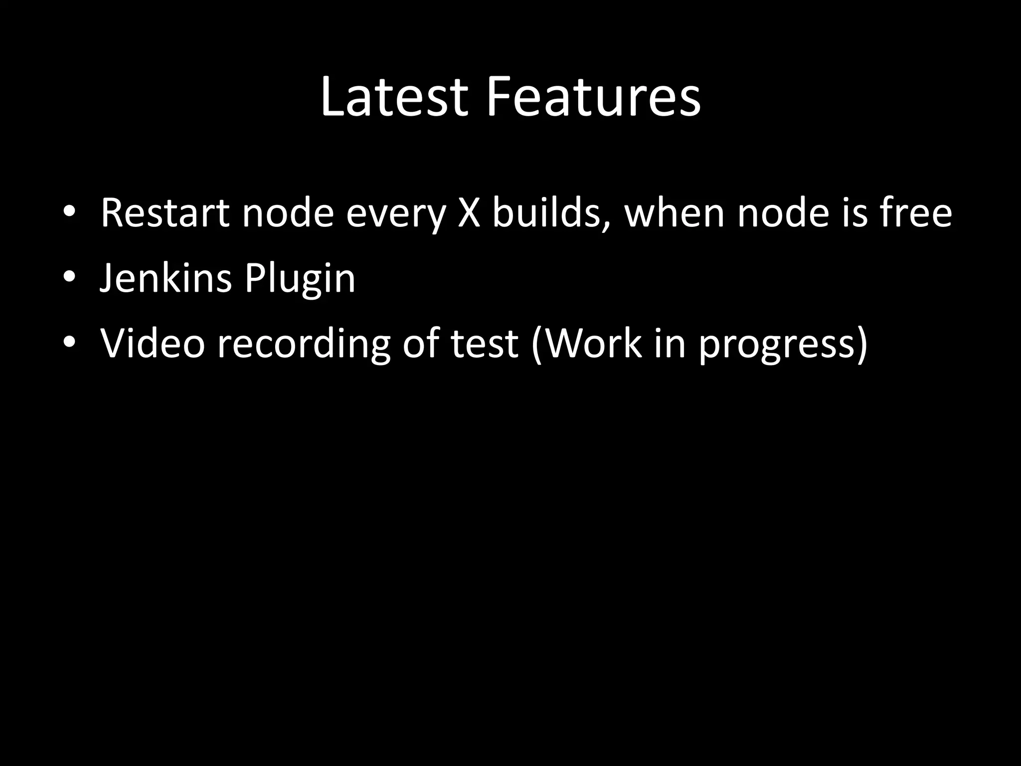 Latest Features 
• Restart node every X builds, when node is free 
• Jenkins Plugin 
• Video recording of test (Work in progress) 
 