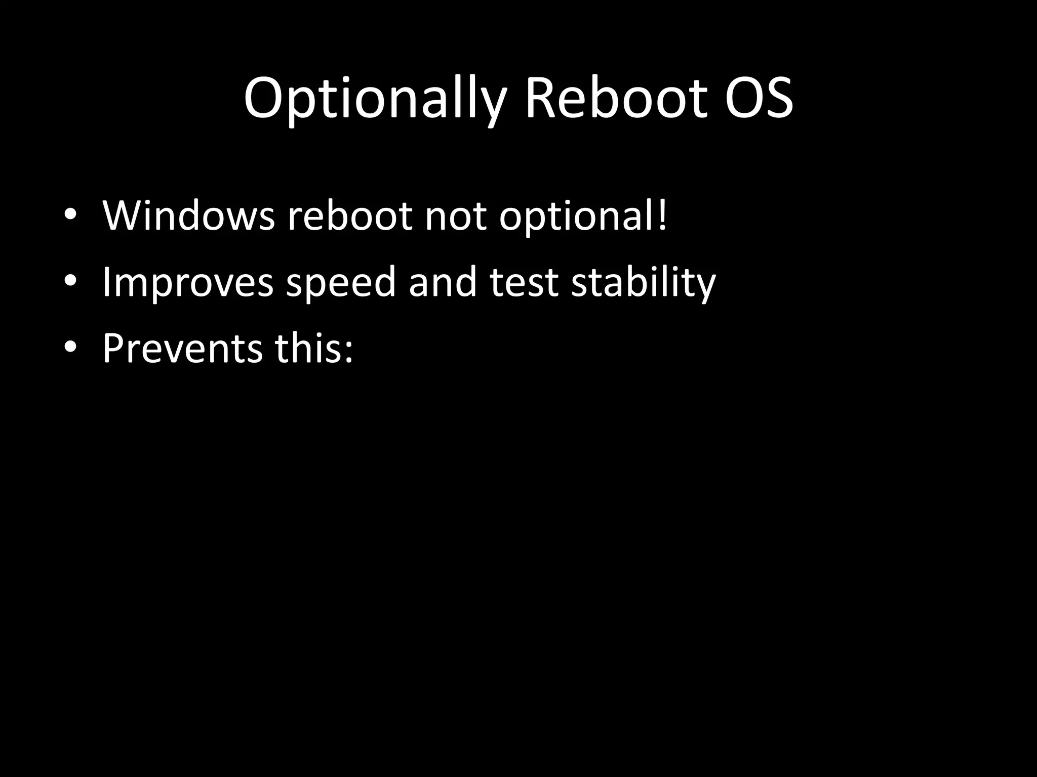 Optionally Reboot OS 
• Windows reboot not optional! 
• Improves speed and test stability 
• Prevents this: 
 