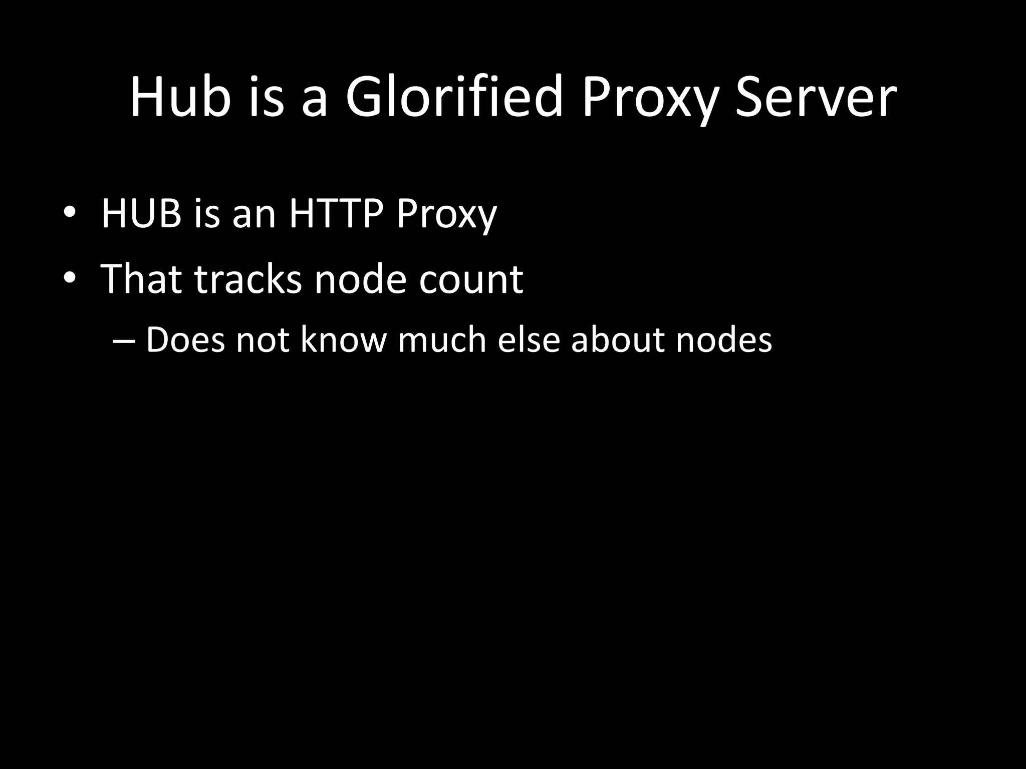 Hub is a Glorified Proxy Server 
• HUB is an HTTP Proxy 
• That tracks node count 
– Does not know much else about nodes 
 