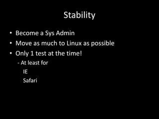 Stability 
• Become a Sys Admin 
• Move as much to Linux as possible 
• Only 1 test at the time! 
- At least for 
IE 
Safari 
 