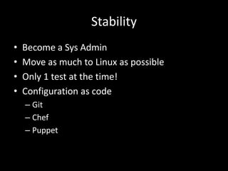 Stability 
• Become a Sys Admin 
• Move as much to Linux as possible 
• Only 1 test at the time! 
• Configuration as code 
– Git 
– Chef 
– Puppet 
 