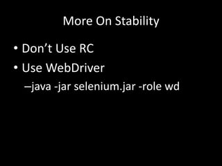 More On Stability 
• Don’t Use RC 
• Use WebDriver 
–java -jar selenium.jar -role wd 
 