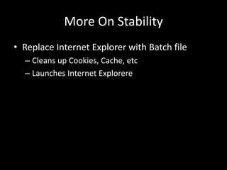More On Stability 
• Replace Internet Explorer with Batch file 
– Cleans up Cookies, Cache, etc 
– Launches Internet Explorere 
 