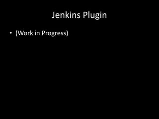 Jenkins Plugin 
• (Work in Progress) 
 