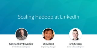 Scaling Hadoop at LinkedIn
Konstantin V Shvachko
Sr. Staff Software Engineer
Zhe Zhang
Engineering Manager
Erik Krogen
Senior Software Engineer
 