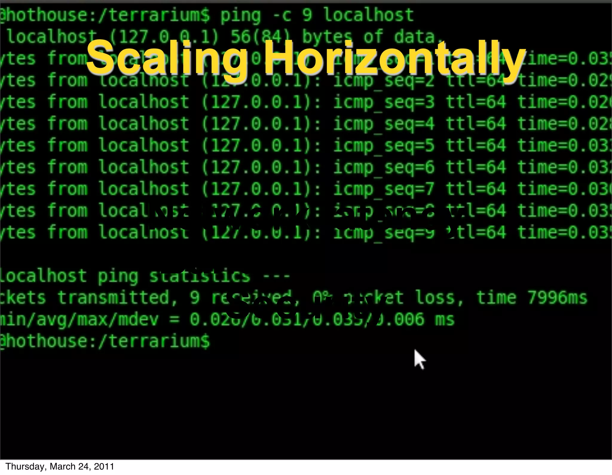 Scaling Horizontally


                           Network latency
                           Bandwidth use
                              Security


                                http://www.flickr.com/photos/thefangmonster/
Thursday, March 24, 2011        4024861156
 