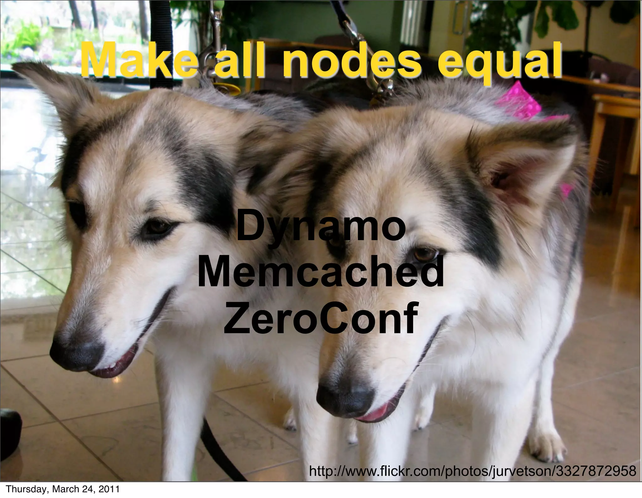Make all nodes equal


                            Dynamo
                           Memcached
                            ZeroConf


                               http://www.flickr.com/photos/jurvetson/3327872958
Thursday, March 24, 2011
 