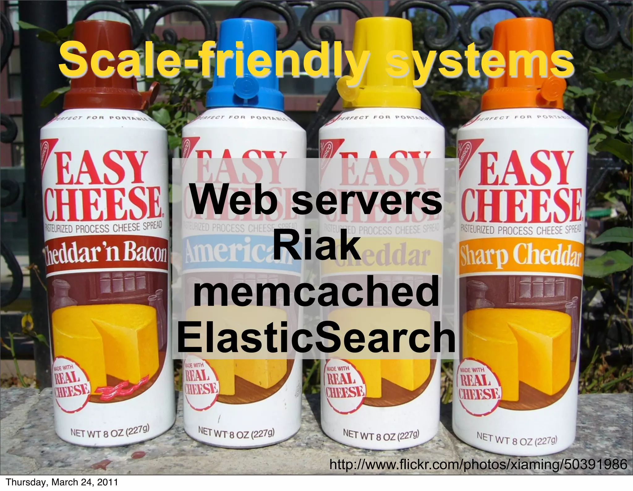 Scale-friendly systems

                           Web servers
                               Riak
                            memcached
                           ElasticSearch

                                  http://www.flickr.com/photos/xiaming/50391986
Thursday, March 24, 2011
 