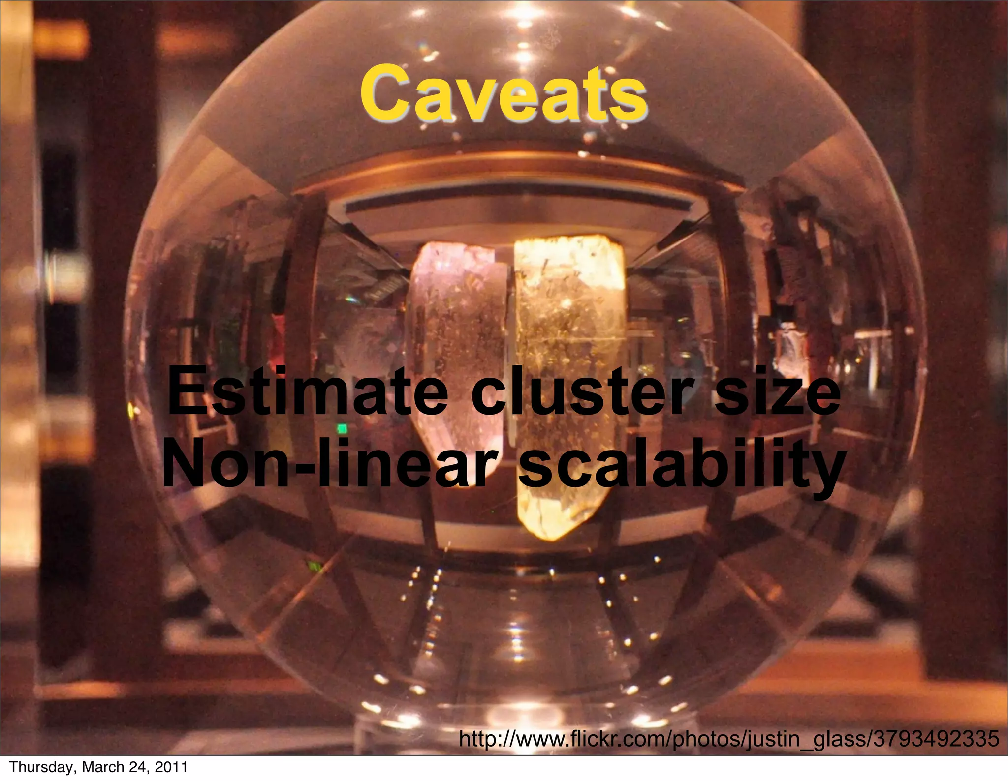 Caveats


                   Estimate cluster size
                   Non-linear scalability


                             http://www.flickr.com/photos/justin_glass/3793492335
Thursday, March 24, 2011
 