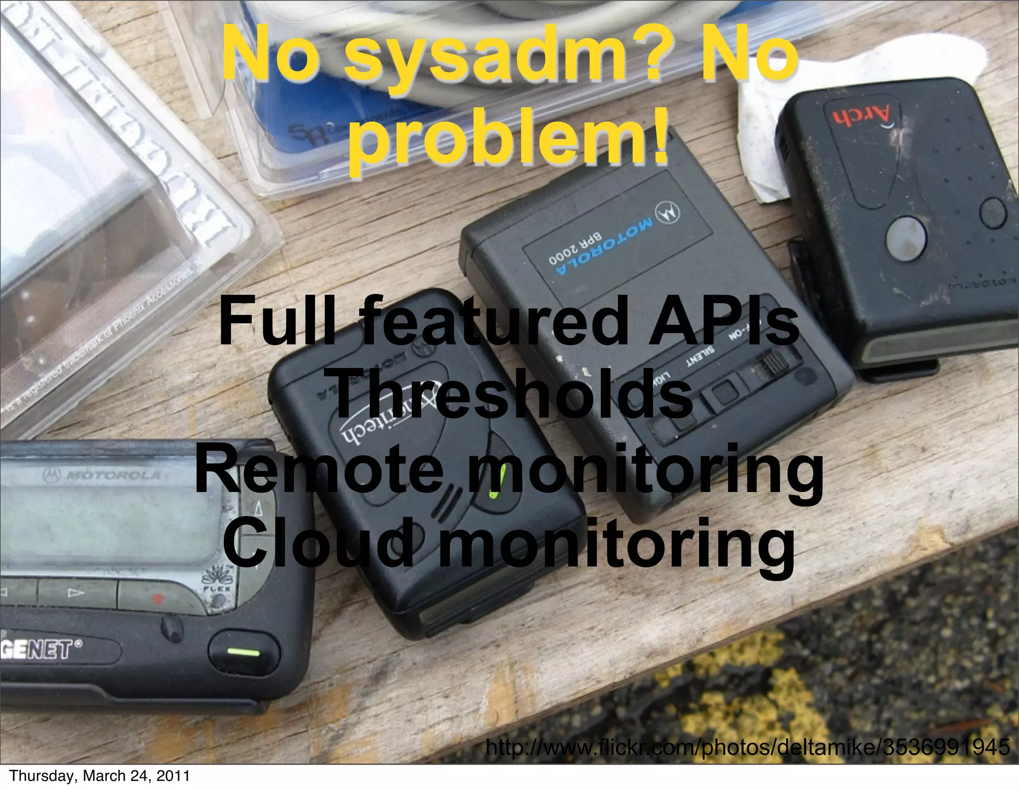 No sysadm? No
                              problem!

                           Full featured APIs
                               Thresholds
                           Remote monitoring
                            Cloud monitoring

                                   http://www.flickr.com/photos/deltamike/3536991945
Thursday, March 24, 2011
 