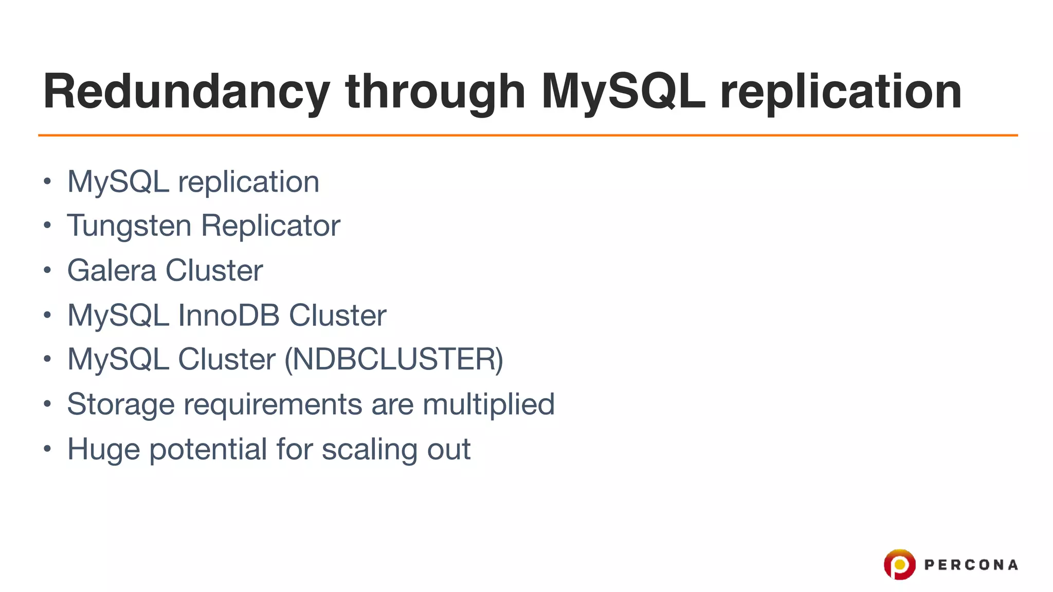 Redundancy through MySQL replication
• MySQL replication

• Tungsten Replicator

• Galera Cluster

• MySQL InnoDB Cluster

• MySQL Cluster (NDBCLUSTER)

• Storage requirements are multiplied

• Huge potential for scaling out
 