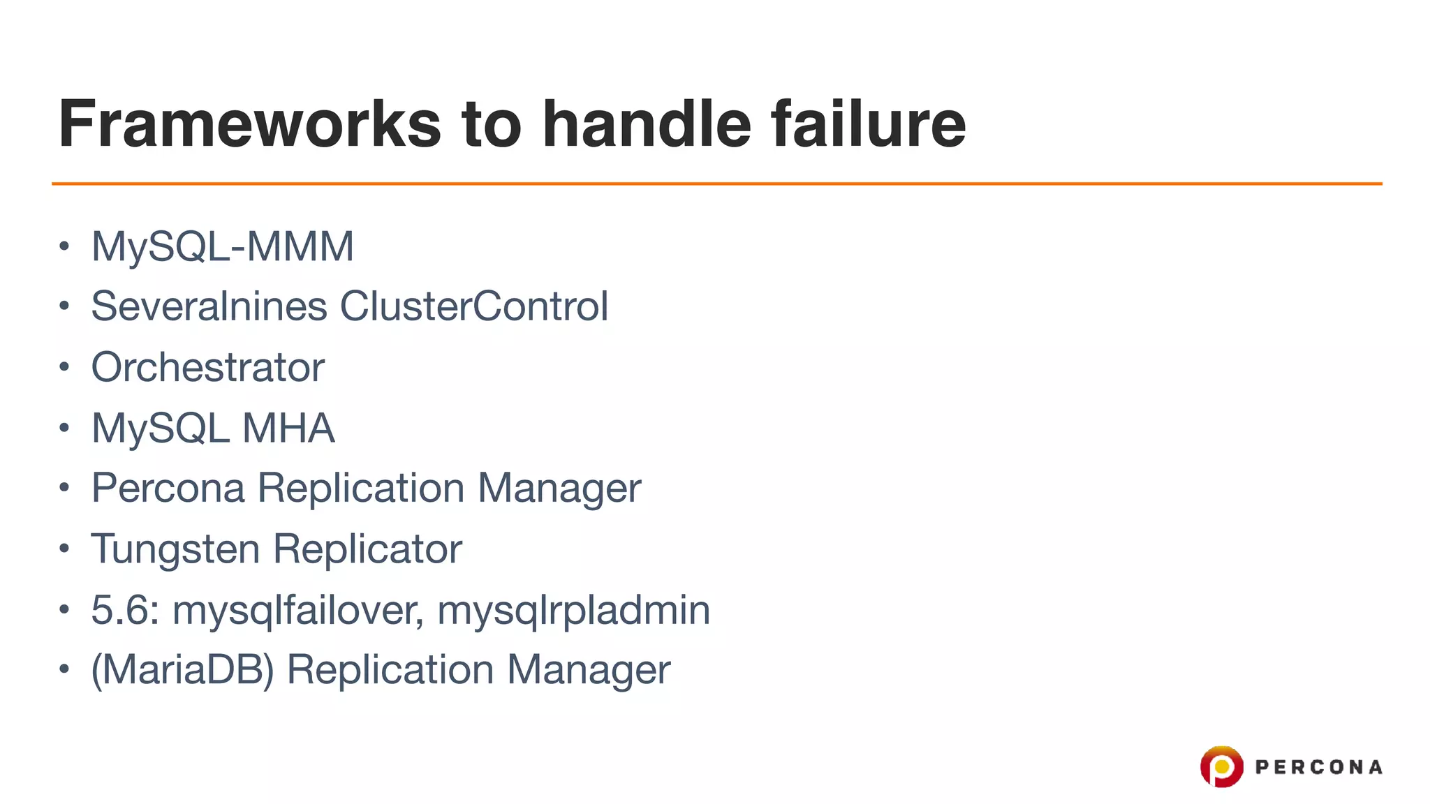 Frameworks to handle failure
• MySQL-MMM

• Severalnines ClusterControl

• Orchestrator

• MySQL MHA

• Percona Replication Manager

• Tungsten Replicator

• 5.6: mysqlfailover, mysqlrpladmin

• (MariaDB) Replication Manager
 