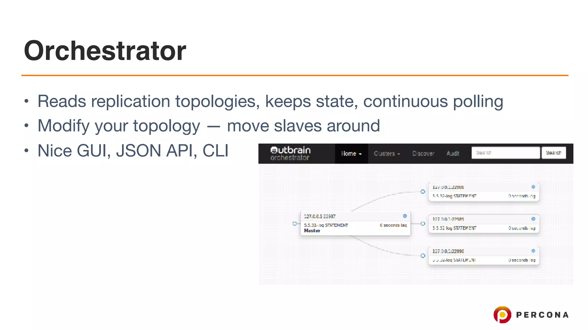 Orchestrator
• Reads replication topologies, keeps state, continuous polling

• Modify your topology — move slaves around

• Nice GUI, JSON API, CLI
 