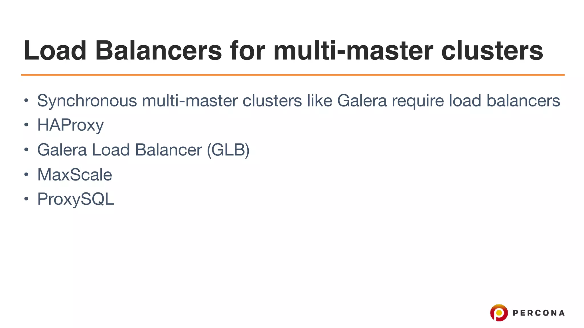 Load Balancers for multi-master clusters
• Synchronous multi-master clusters like Galera require load balancers

• HAProxy

• Galera Load Balancer (GLB)

• MaxScale

• ProxySQL
 