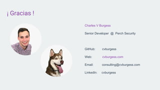 ¡ Gracias !
Charles V Burgess
Senior Developer @ Perch Security
GitHub: cvburgess
Web: cvburgess.com
Email: consulting@cvburgess.com
LinkedIn: cvburgess
 