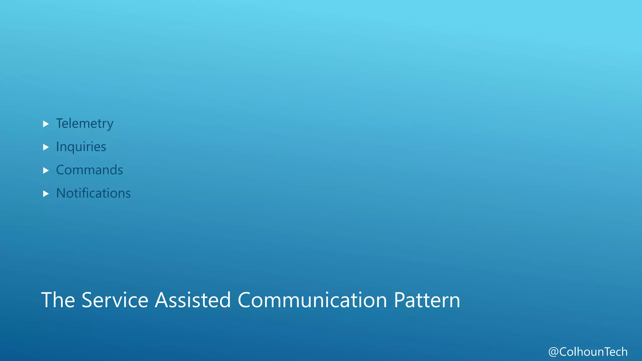 @ColhounTech
The Service Assisted Communication Pattern
 Telemetry
 Inquiries
 Commands
 Notifications
 