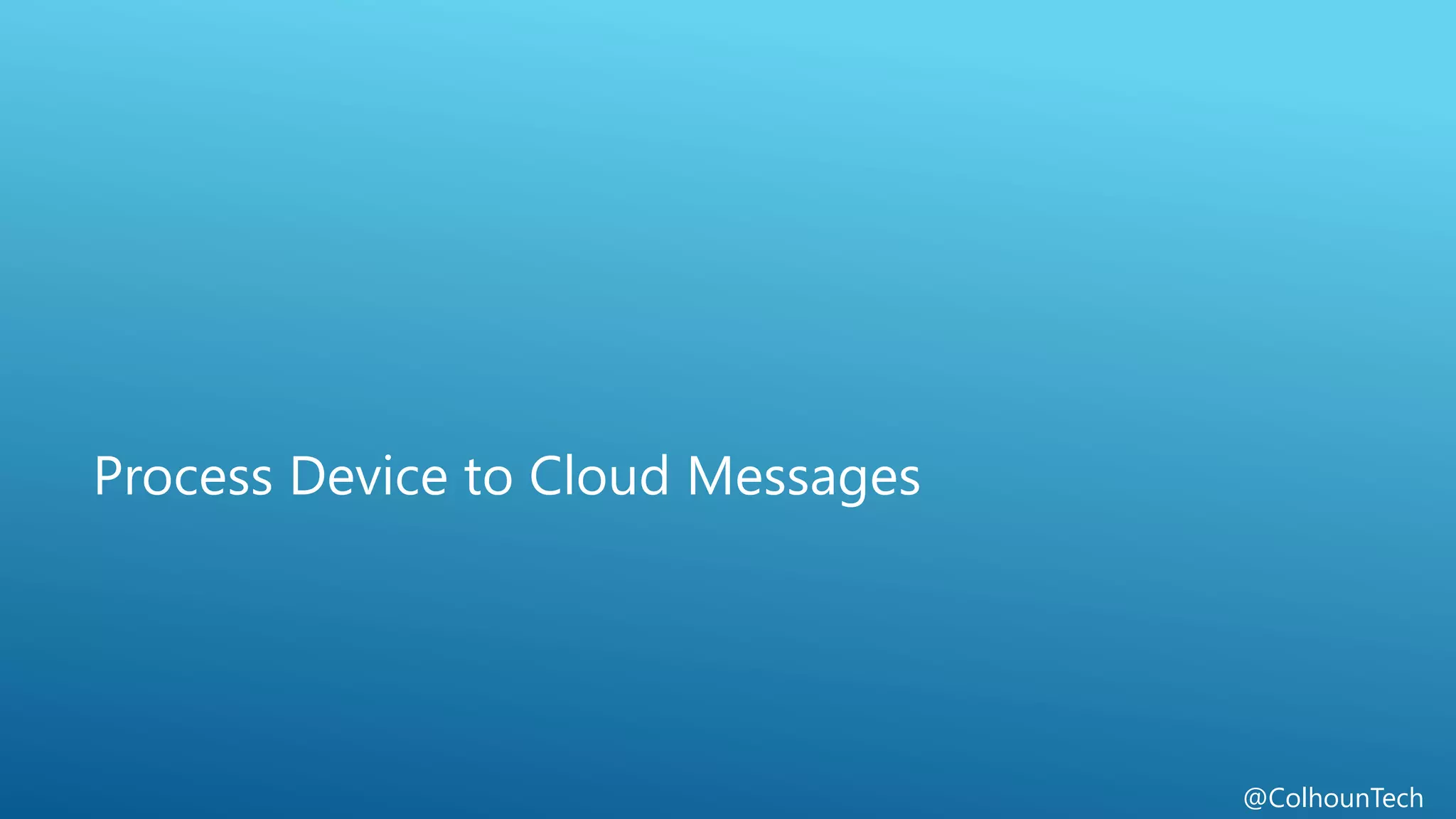 @ColhounTech
Process Device to Cloud Messages
 