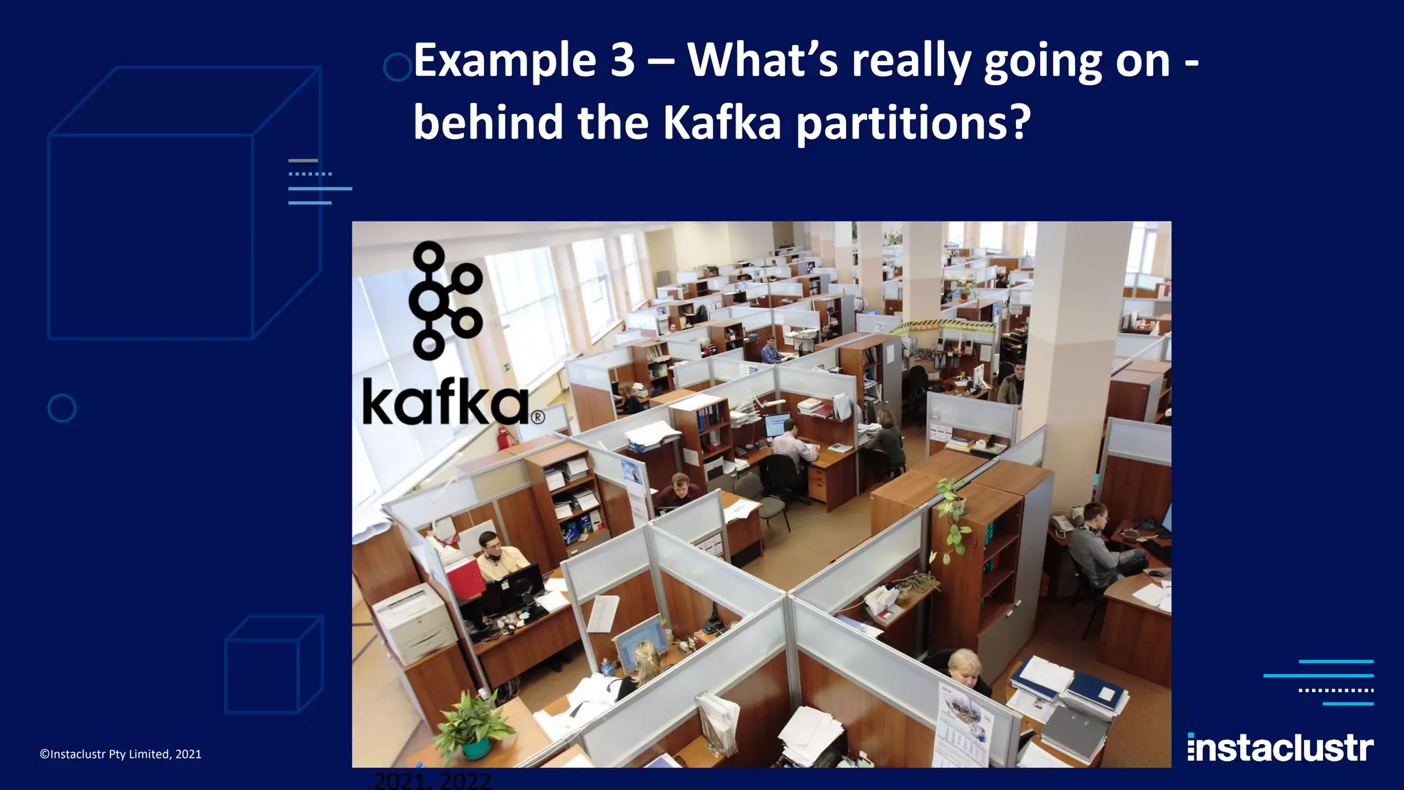 Example 3 – What’s really going on - behind the Kafka partitions? ©Instaclustr Pty Limited, 2021 ©Instaclustr Pty Limited 2019, 2021, 2022 