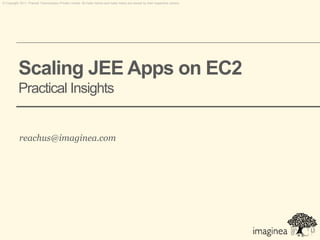 © Copyright 2011. Pramati Technologies Private Limited. All trade names and trade marks are owned by their respective owners.




           Scaling JEE Apps on EC2
           Practical Insights


           reachus@imaginea.com
 
