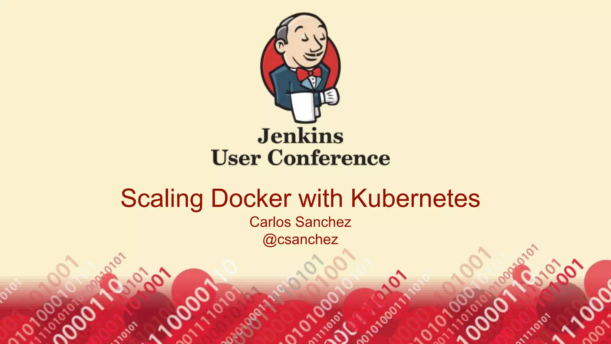 Scaling Jenkins with Docker and Kubernetes
Carlos Sanchez
@csanchez
 
