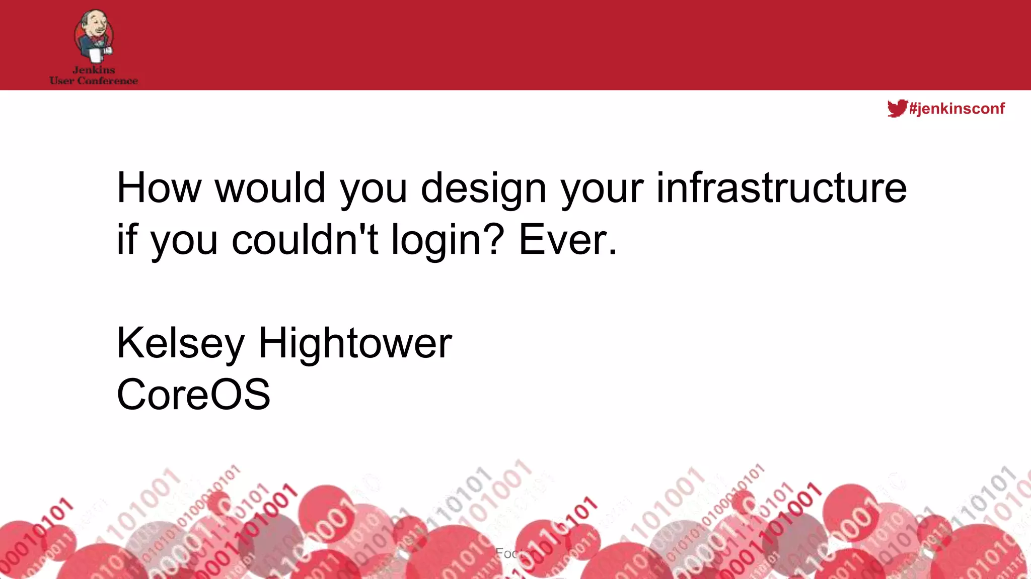 #jenkinsconf
Footer
How would you design your infrastructure
if you couldn't login? Ever.
Kelsey Hightower
CoreOS
 